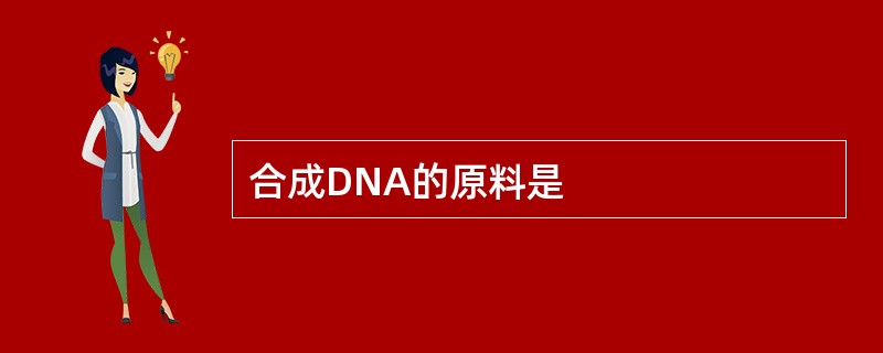 合成DNA的原料是