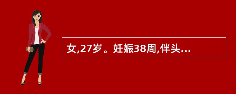 女,27岁。妊娠38周,伴头痛、头晕、视物不清l天。体格检查BPl80£¯110