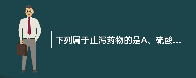 下列属于止泻药物的是A、硫酸钠B、硫酸镁C、洛哌丁胺D、蒽醌类E、氟氢可的松 -