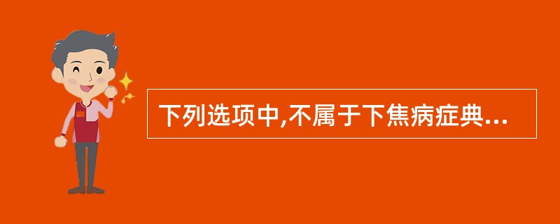 下列选项中,不属于下焦病症典型表现的是