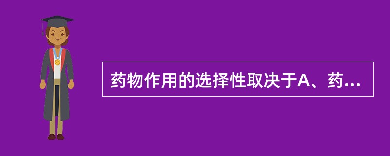 药物作用的选择性取决于A、药物剂量大小B、药物脂溶性大小C、组织器官对药物的敏感