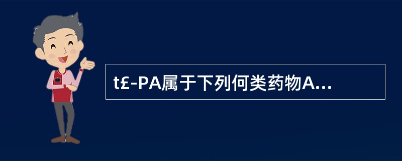 t£­PA属于下列何类药物A、抗血小板药B、纤维蛋白溶解药C、抗贫血药D、促白细