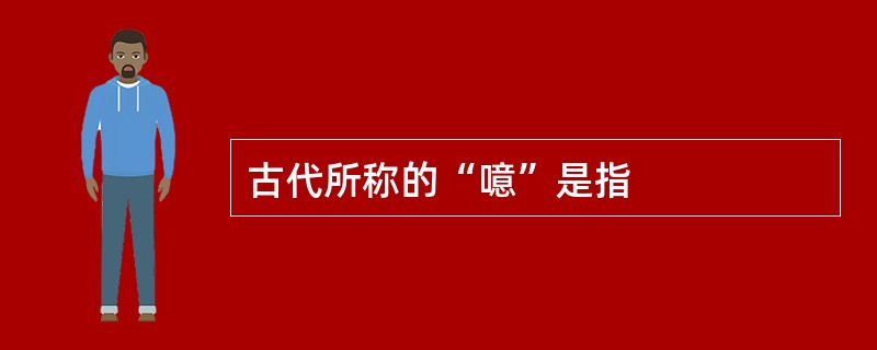 古代所称的“噫”是指