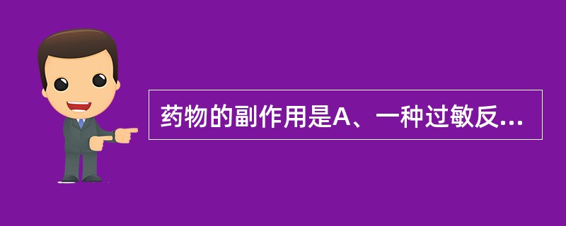 药物的副作用是A、一种过敏反应B、因用量过大所致无关的药理作用C、在治疗剂量下产