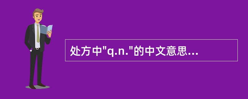 处方中"q.n."的中文意思A、每日一次B、每小时C、每晚D、每晨E、睡前 -