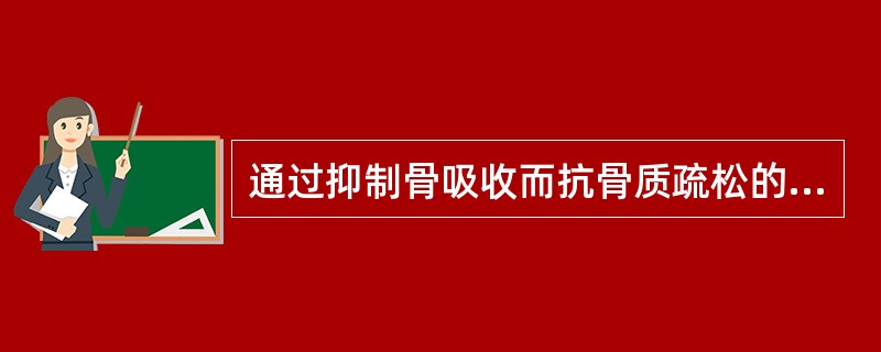 通过抑制骨吸收而抗骨质疏松的药物是A、氟制剂B、甲状旁腺素C、生长激素D、二膦酸