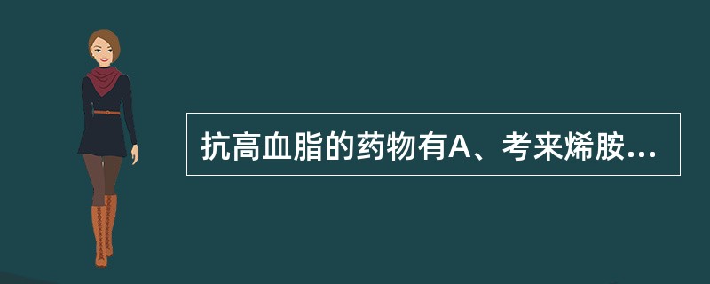 抗高血脂的药物有A、考来烯胺B、不饱和脂肪酸C、烟酸D、钙拮抗剂E、氯贝丁酯 -