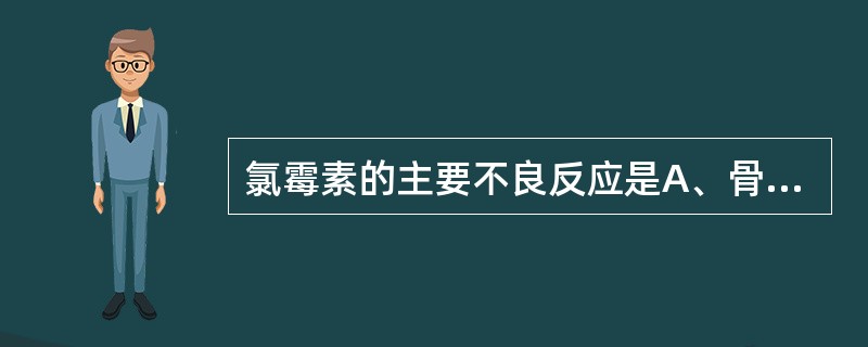 氯霉素的主要不良反应是A、骨髓抑制B、二重感染C、灰婴综合征D、中枢抑制E、恶心