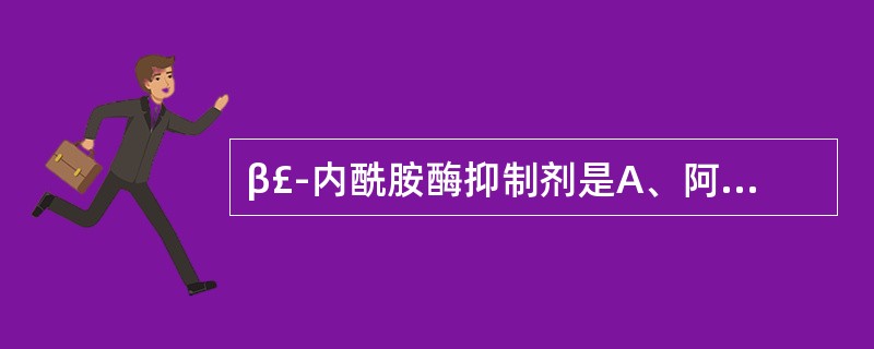 β£­内酰胺酶抑制剂是A、阿莫西林B、头孢他啶C、苯唑西林D、舒巴坦E、羧苄西林