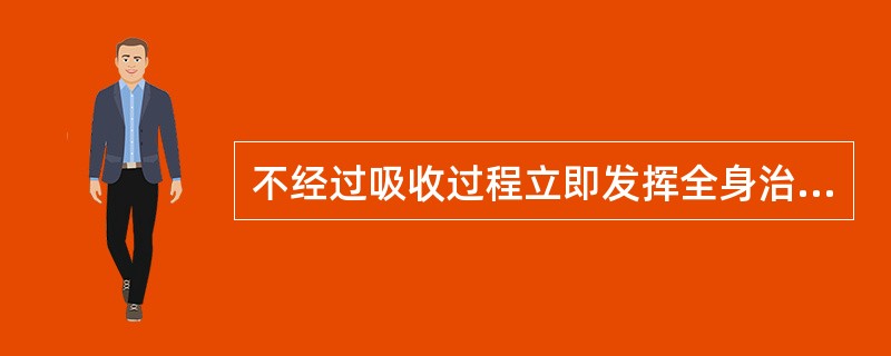 不经过吸收过程立即发挥全身治疗作用是