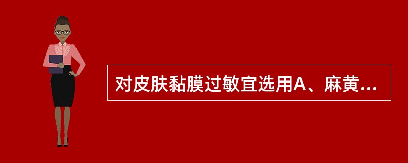 对皮肤黏膜过敏宜选用A、麻黄碱B、苯海拉明C、安定D、泼尼松E、氯苯那敏