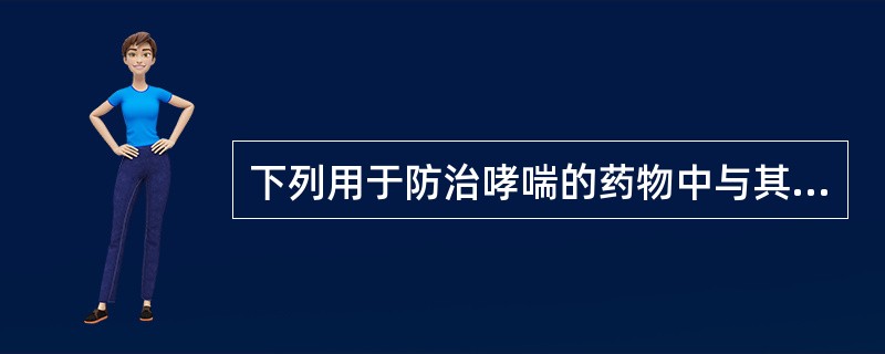 下列用于防治哮喘的药物中与其他4个药物作用机制不同的是A、倍氯米松B、倍他米松C