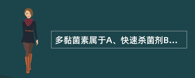 多黏菌素属于A、快速杀菌剂B、快速抑菌剂C、慢速杀菌剂D、慢速抑菌剂E、静止期抑