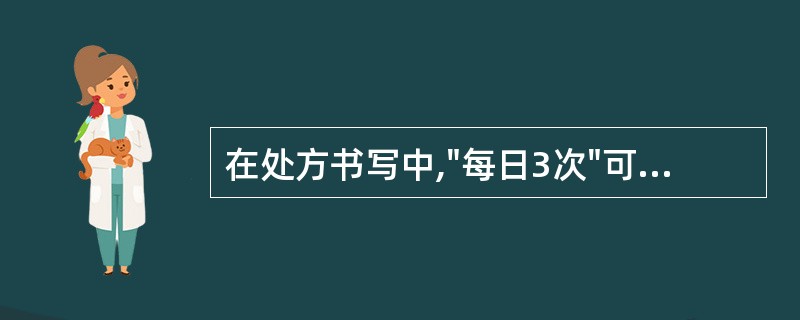 在处方书写中,"每日3次"可用英文缩写为A、bid.B、tid.C、qid.D、