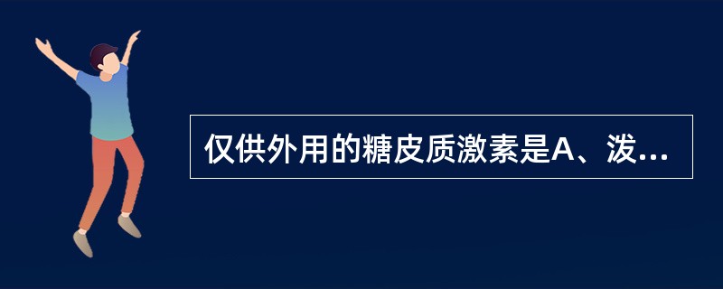 仅供外用的糖皮质激素是A、泼尼松B、氢化可的松C、甲泼尼龙D、倍他米松E、氟轻松