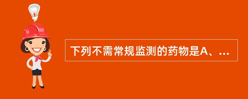 下列不需常规监测的药物是A、阿米卡星B、丙戊酸C、万古霉素D、洛伐他汀E、茶碱