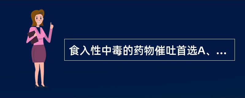 食入性中毒的药物催吐首选A、阿朴吗啡B、吐根C、氯丙嗪D、红霉素E、苯巴比妥 -
