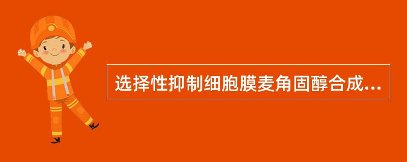 选择性抑制细胞膜麦角固醇合成,影响真菌细胞膜形成的药物是A、两性霉素BB、氟胞嘧