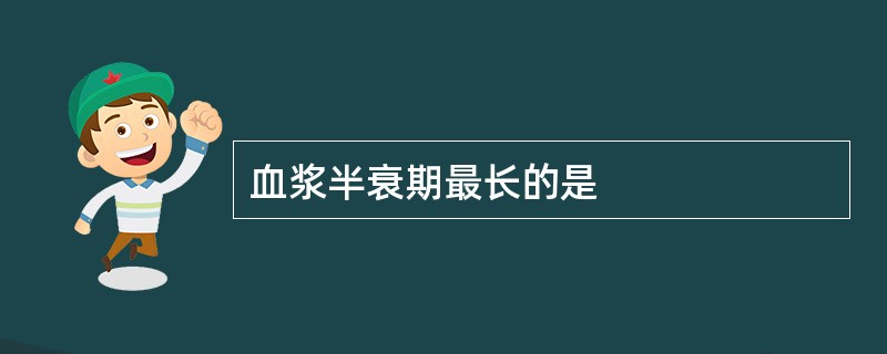 血浆半衰期最长的是