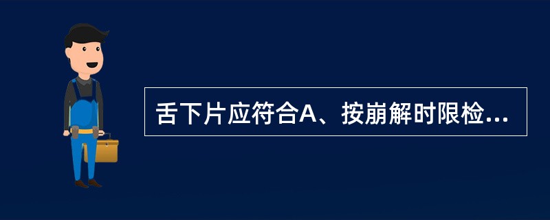 舌下片应符合A、按崩解时限检查法检查,应在15min内全部溶化B、所含药物应是脂