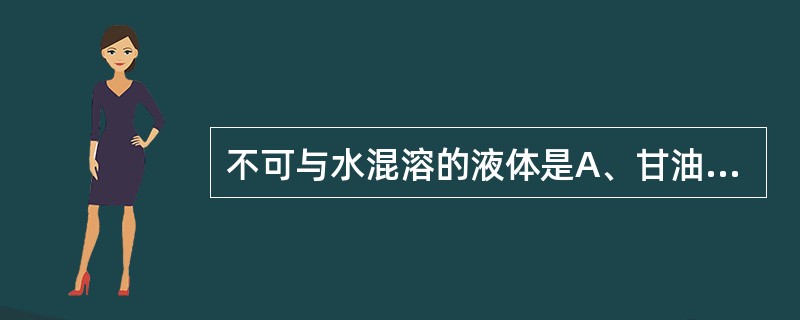 不可与水混溶的液体是A、甘油B、PEG400C、乙酸D、液状石蜡E、甲醇