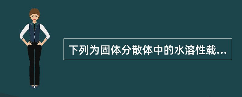 下列为固体分散体中的水溶性载体材料是A、羟丙基纤维素B、乙基纤维素C、胆固醇D、