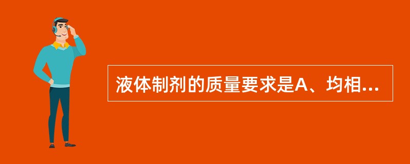 液体制剂的质量要求是A、均相液体制剂有可能是不澄明的溶液B、无菌C、无热原D、应