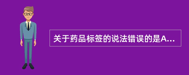 关于药品标签的说法错误的是A、药品标签分为内标签和外标签B、药品内标签指直接接触