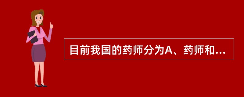 目前我国的药师分为A、药师和临床药师B、药师和执业药师C、临床药师和驻店药师D、