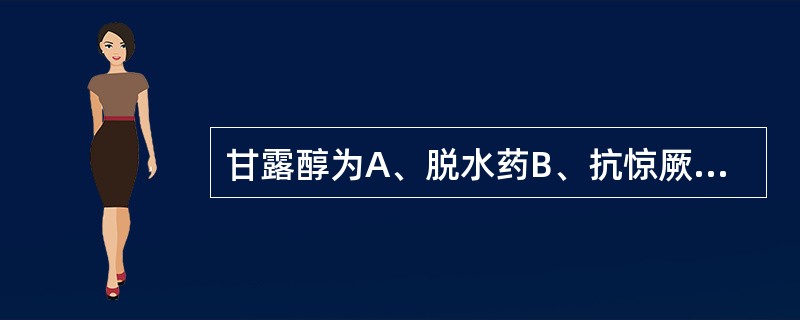 甘露醇为A、脱水药B、抗惊厥药C、抗肝病药D、利尿药E、抗高血压药