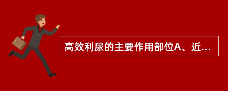 高效利尿的主要作用部位A、近曲小管B、髓袢升支粗段C、髓袢升支皮质部D、远曲小管