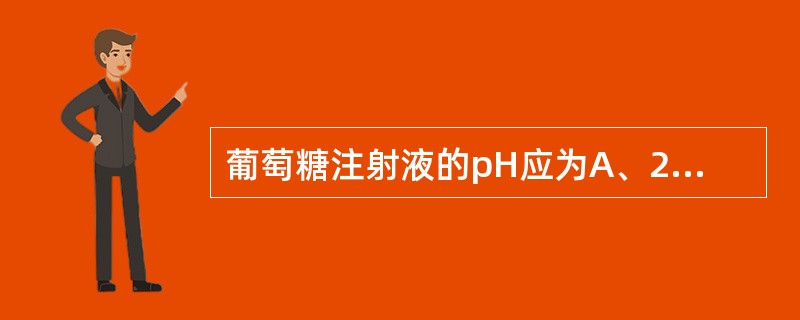 葡萄糖注射液的pH应为A、2.0~3.0B、3.2~5.5C、4.0~5.4D、