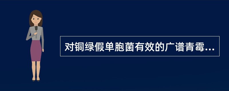 对铜绿假单胞菌有效的广谱青霉素类药物是A、氨苄西林B、青霉素VC、苯唑西林D、羧