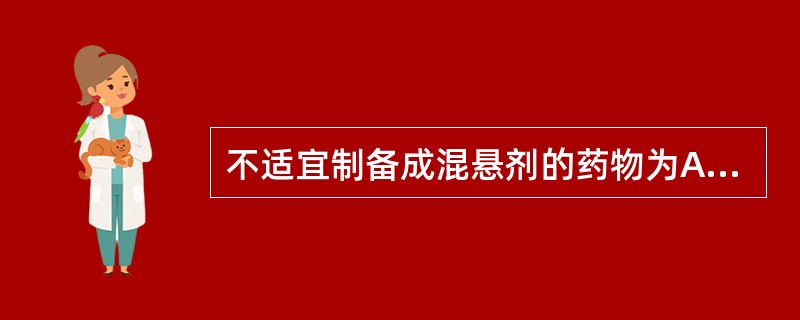 不适宜制备成混悬剂的药物为A、难溶性药物B、剂量小的药物C、需缓释的药物D、味道