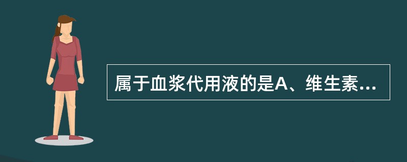 属于血浆代用液的是A、维生素C注射液B、甘露醇注射液C、羟乙基淀粉注射液D、乳酸