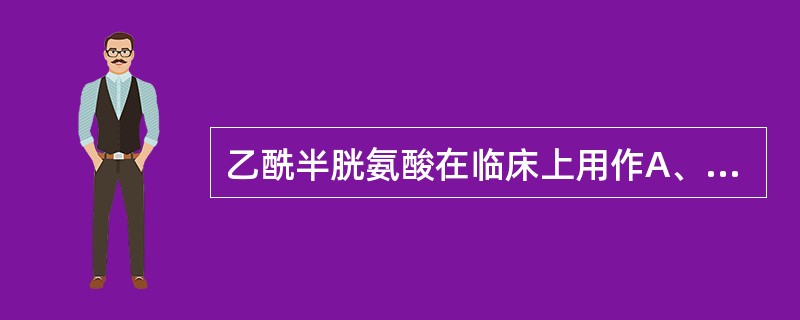 乙酰半胱氨酸在临床上用作A、泻药B、止泻药C、黏液溶解剂D、止血剂E、抗贫血药