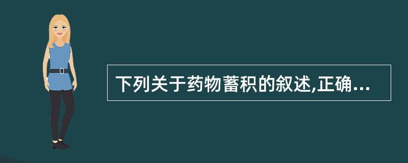 下列关于药物蓄积的叙述,正确的是A、药物从组织解脱入血的速度比进入组织的速度快B