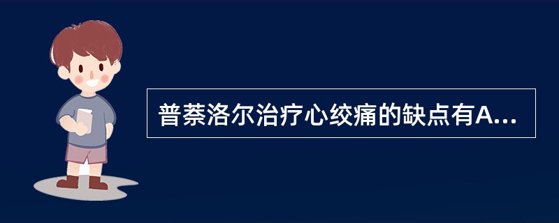 普萘洛尔治疗心绞痛的缺点有A、冠脉及外周血管扩张作用B、抑制心肌收缩力,心室容积