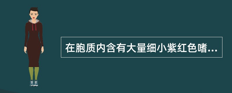 在胞质内含有大量细小紫红色嗜天青颗粒的白细胞种类为( )A、中性粒细胞B、嗜酸性