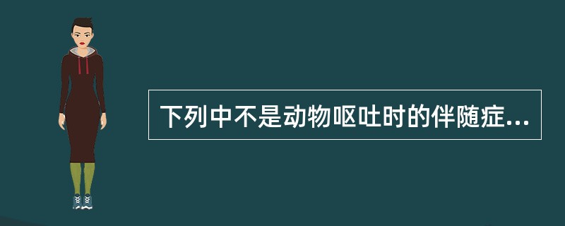 下列中不是动物呕吐时的伴随症状是( )A、咳嗽B、腹痛C、脱水D、体温升高E、神