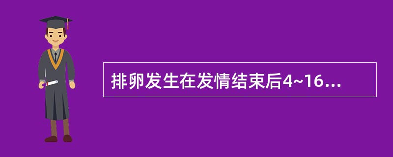 排卵发生在发情结束后4~16h的动物是A、牛B、马C、驴D、犬E、猪