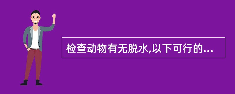 检查动物有无脱水,以下可行的检查方法是A、检查皮肤湿度B、测定皮肤弹性C、测定呼