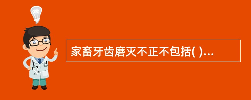 家畜牙齿磨灭不正不包括( )。A、斜齿B、波状齿C、赘生齿D、阶状齿E、滑齿 -