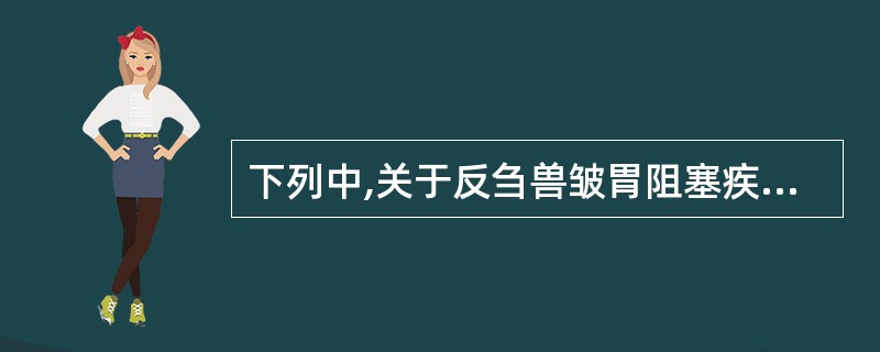 下列中,关于反刍兽皱胃阻塞疾病说法不正确的是( )A、皱胃阻塞是由于迷走神经调节