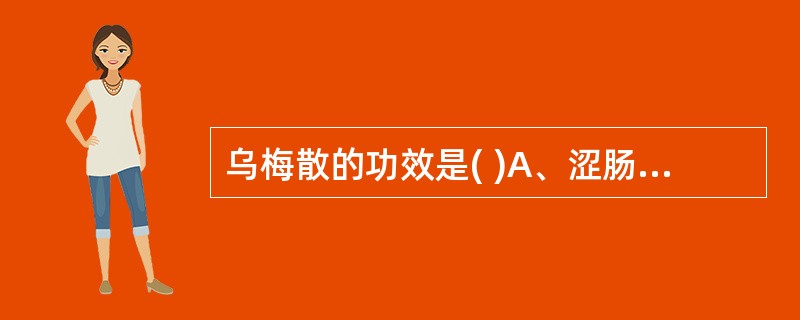 乌梅散的功效是( )A、涩肠止泻、行气消胀B、涩肠止泻、清热通淋C、涩肠止泻、益