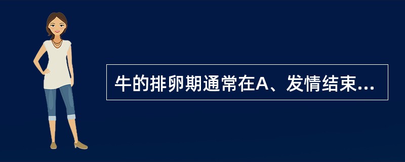 牛的排卵期通常在A、发情结束时B、发情开始后16~48hC、发情停止前24~48