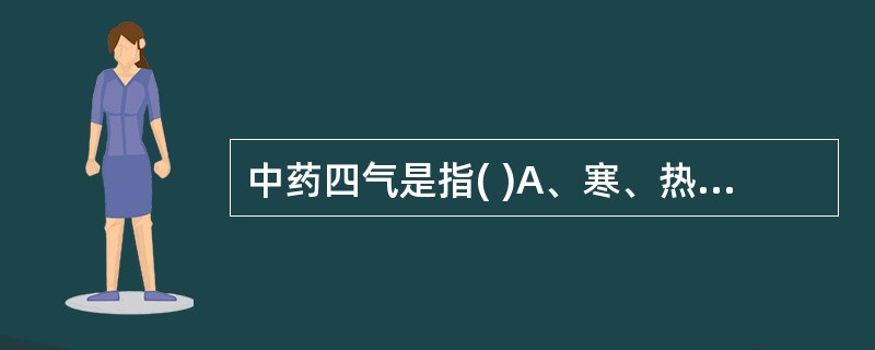 中药四气是指( )A、寒、热、温、平B、升、降、浮、沉C、辛、甘、酸、苦D、生、