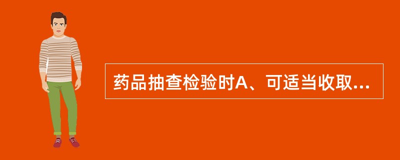 药品抽查检验时A、可适当收取部分检验费B、所有检验费用应由被检验单位负担C、不得