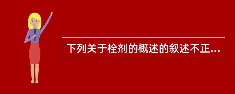 下列关于栓剂的概述的叙述不正确的是A、栓剂系指药物与适宜基质制成的具有一定形状的