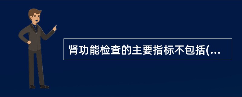 肾功能检查的主要指标不包括( )。A、尿素B、血氨C、肌酐D、尿蛋白£¯肌酐比率